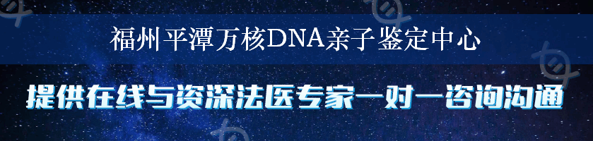 福州平潭万核DNA亲子鉴定中心